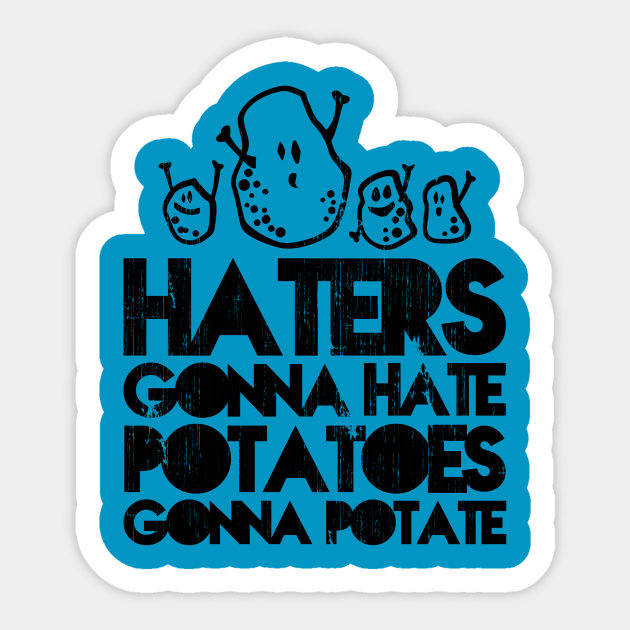Haters gonna hate, Potatoes gonna potate